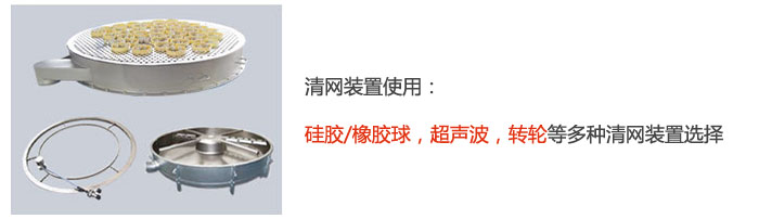 搖擺篩清網(wǎng)裝置使用：硅膠/橡膠球，超聲波，轉(zhuǎn)輪等多種清網(wǎng)裝置選擇。