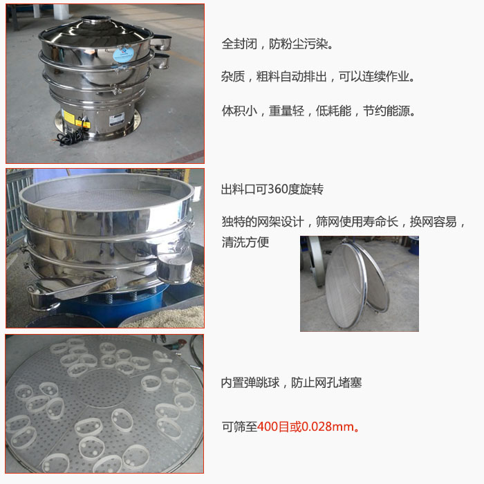 800型全不銹鋼振動(dòng)篩特點(diǎn)：全封閉，放粉塵污染。雜質(zhì)，粗料自動(dòng)排出可以連續(xù)作業(yè)。出料口可360度旋轉(zhuǎn)，獨(dú)特的網(wǎng)架設(shè)計(jì)篩網(wǎng)使用壽命長(zhǎng)換網(wǎng)容易清洗方便。內(nèi)置彈跳球，防止網(wǎng)孔堵塞?？珊Y至400目或0。028mm。雜質(zhì)粗料自動(dòng)排出，可以連續(xù)作業(yè)，體積小，重量輕，低耗能，節(jié)約能源。